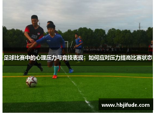 足球比赛中的心理压力与竞技表现：如何应对压力提高比赛状态