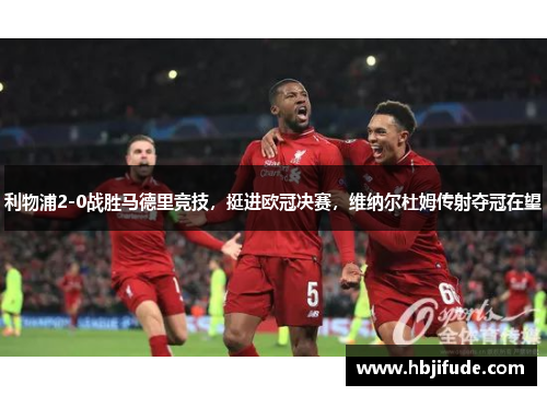 利物浦2-0战胜马德里竞技，挺进欧冠决赛，维纳尔杜姆传射夺冠在望