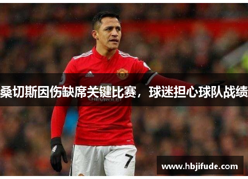 桑切斯因伤缺席关键比赛，球迷担心球队战绩